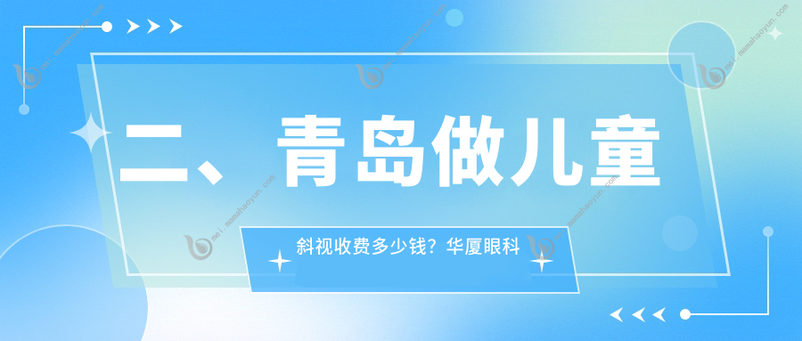 二、青岛做儿童斜视收费多少钱？华厦眼科医院3289/华厦眼科医院2888/鹿晰眼科2998