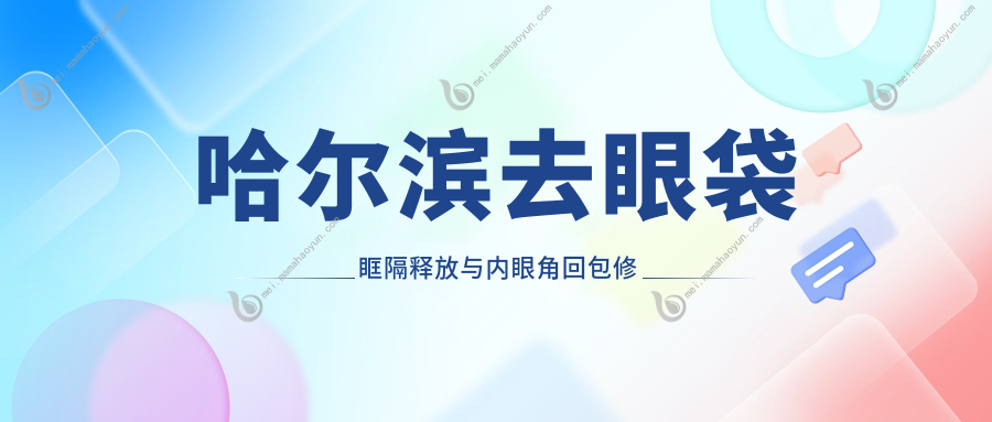 哈尔滨去眼袋眶隔释放与内眼角回包修复眼修复收费标准大揭秘：权威推荐
