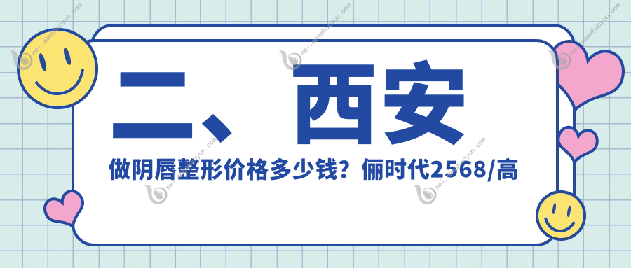 二、西安做阴唇整形价格多少钱？俪时代2568/高新区永芳华3189/大美2898