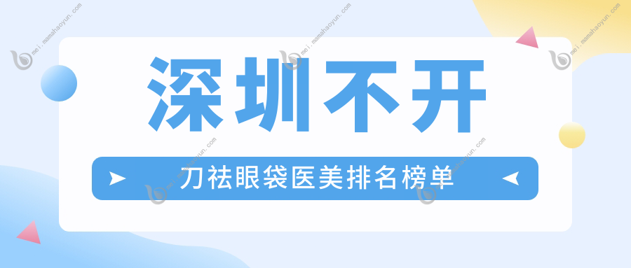 深圳不开刀祛眼袋医美排名榜单