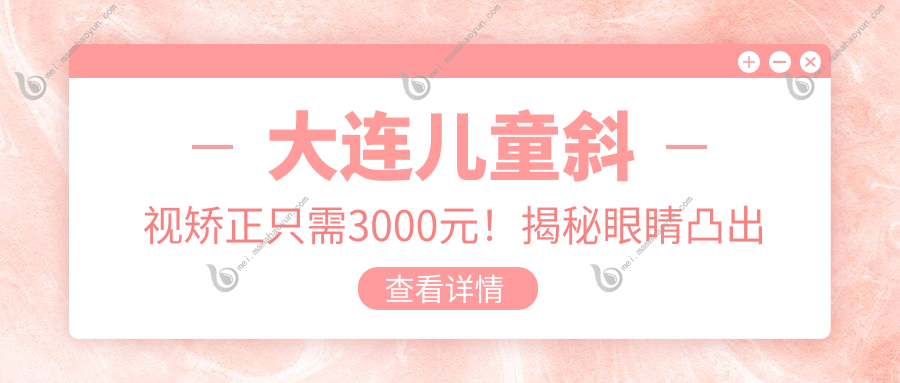 大连儿童斜视矫正只需3000元！揭秘眼睛凸出矫正收费标准，大連眼科权威解答