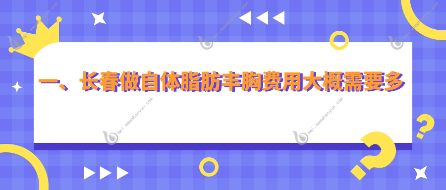 一、长春做自体脂肪丰胸费用大概需要多少钱？出炉2025长春自体脂肪丰胸价目表