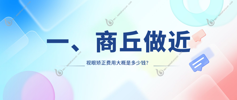 一、商丘做近视眼矫正费用大概是多少钱？公布2025商丘近视眼矫正价目表
