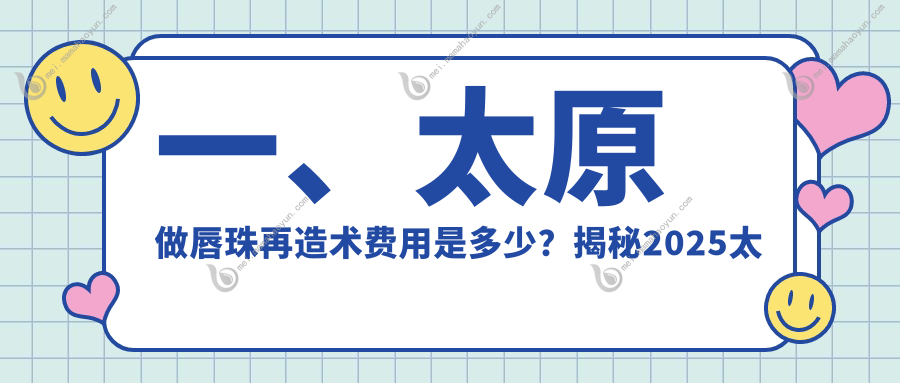 一、太原做唇珠再造术费用是多少？揭秘2025太原唇珠再造术收费表