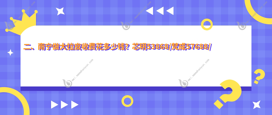 二、南宁做大拉皮收费花多少钱？芯玥53868/梵成57688/美丽焦点40190