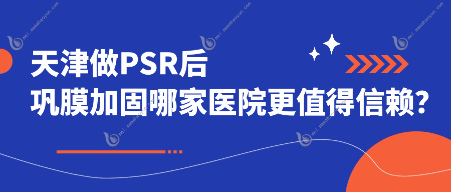 天津做PSR后巩膜加固哪家医院更值得信赖？华厦vs长庚vs南开首爱眼科解析