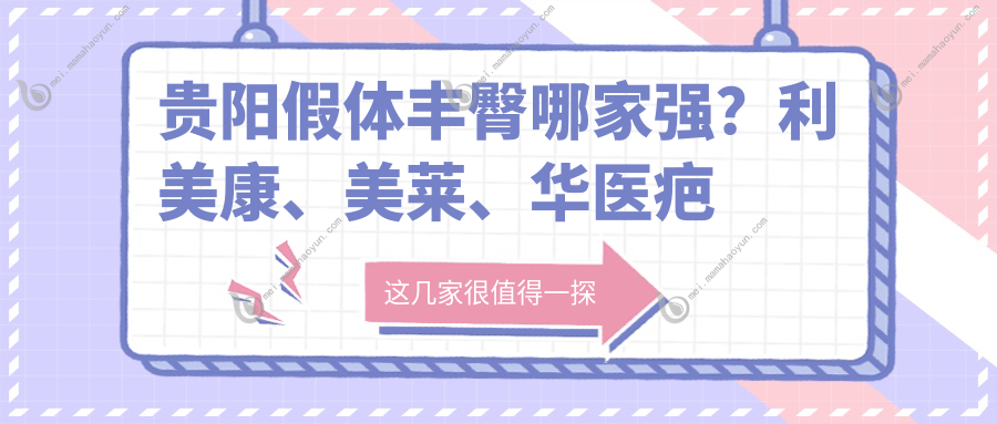 贵阳假体丰臀哪家强？利美康、美莱、华医疤痕科等10大医院价格全揭秘