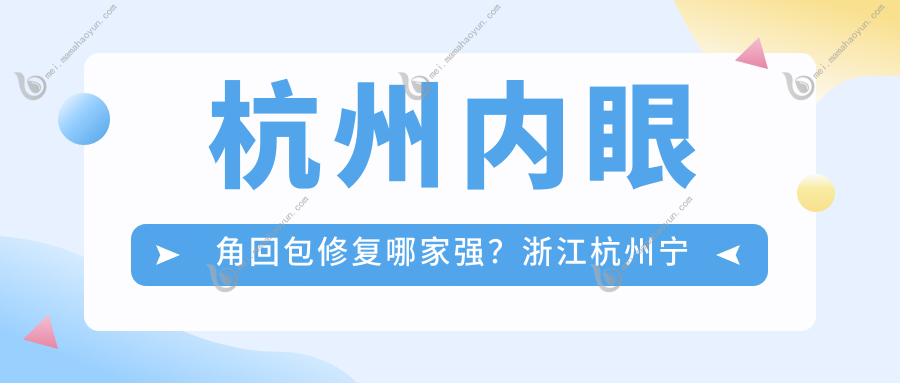 杭州内眼角回包修复哪家强？浙江杭州宁波菁漾医疗美容诊所与清沐、一佳门诊部收费标准大揭秘