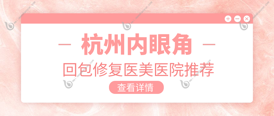 杭州内眼角回包修复医美医院推荐
