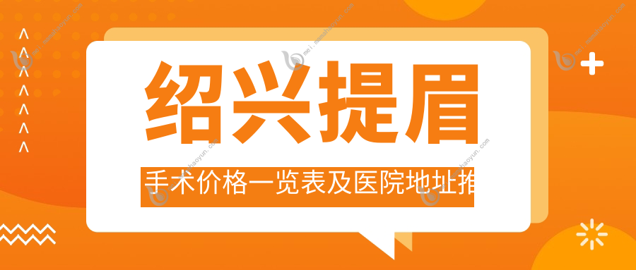 绍兴提眉手术价格一览表及医院地址推荐：眉形提升专家指导