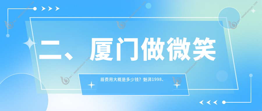 二、厦门做微笑唇费用大概是多少钱？魅湃1998、脸博士1798、华美医容2150