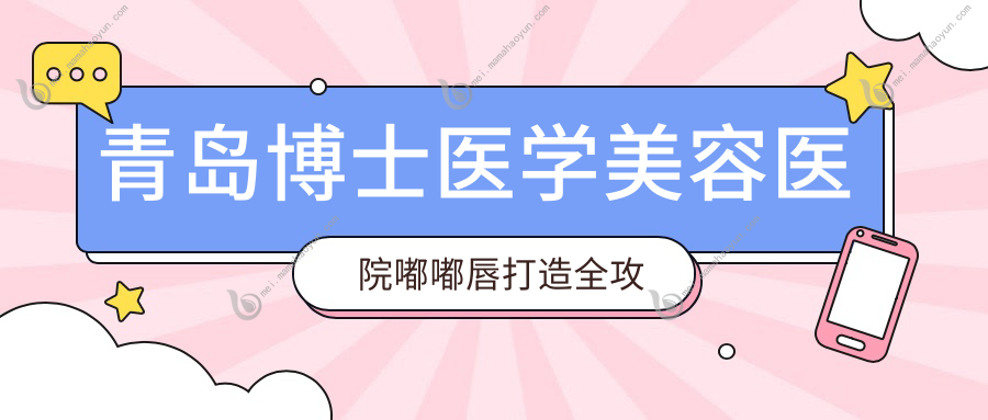 青岛博士医学美容医院嘟嘟唇打造全攻略：安全塑形美唇价格大揭秘