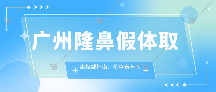 广州隆鼻假体取出权威指南：价格表与医院地址全解析