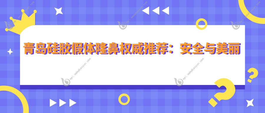 青岛硅胶假体隆鼻权威推荐：安全与美丽并重，价格透明仅需7000元起
