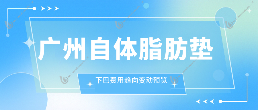 广州自体脂肪垫下巴费用趋向变动预览
