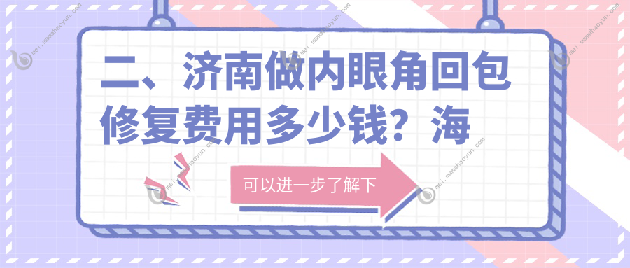 二、济南做内眼角回包修复费用多少钱？海峡9959、宝琳娜10450、韩氏8799