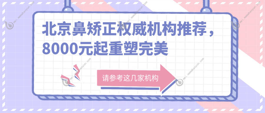 北京鼻矫正权威机构推荐，8000元起重塑完美鼻型，真实案例大公开！