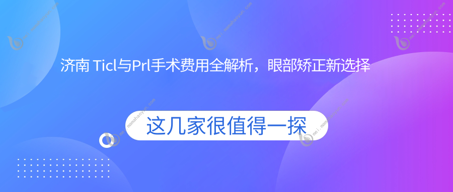 济南 Ticl与Prl手术费用全解析，眼部矫正新选择推荐！