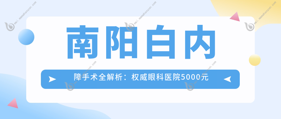 南阳白内障手术全解析：权威眼科医院5000元起，恢复清晰视界不再是梦