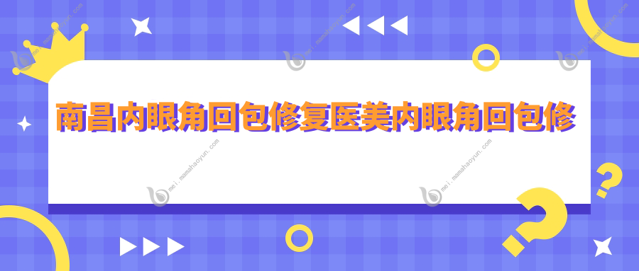 南昌内眼角回包修复医美内眼角回包修复建议