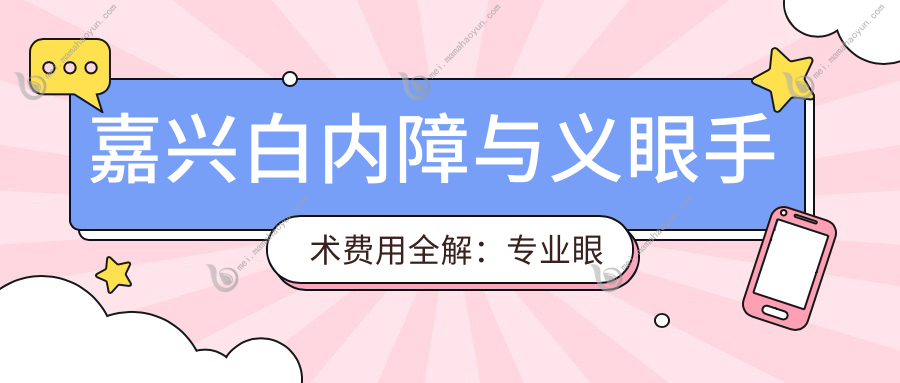 嘉兴白内障与义眼手术费用全解：专业眼科医生推荐最值得信赖的治疗方案