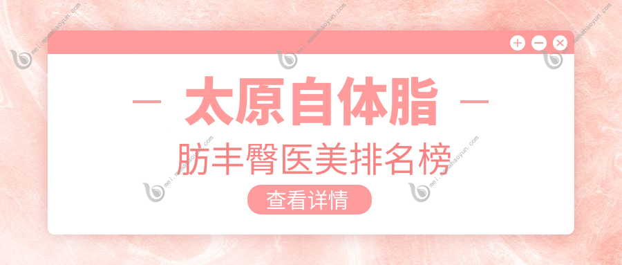 太原自体脂肪丰臀医美排名榜