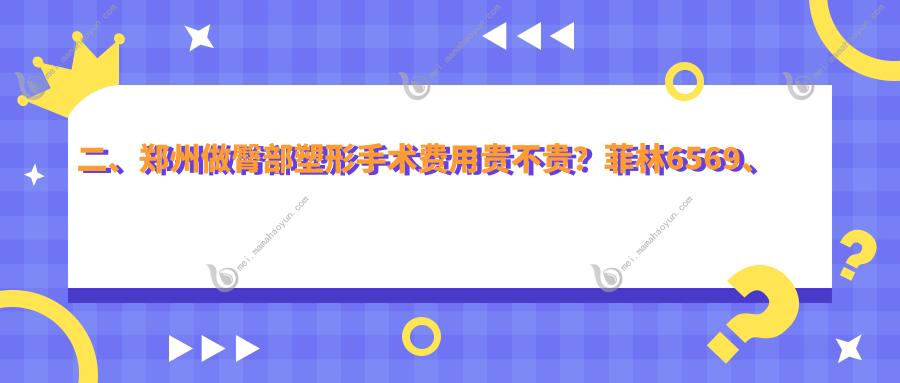 二、郑州做臀部塑形手术费用贵不贵？菲林6569、佑尔美7588、美莱7169
