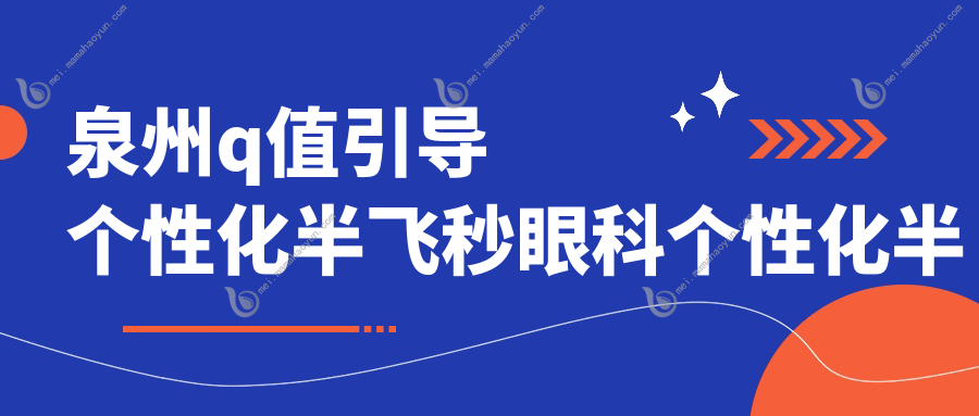 泉州q值引导个性化半飞秒眼科个性化半飞秒推荐
