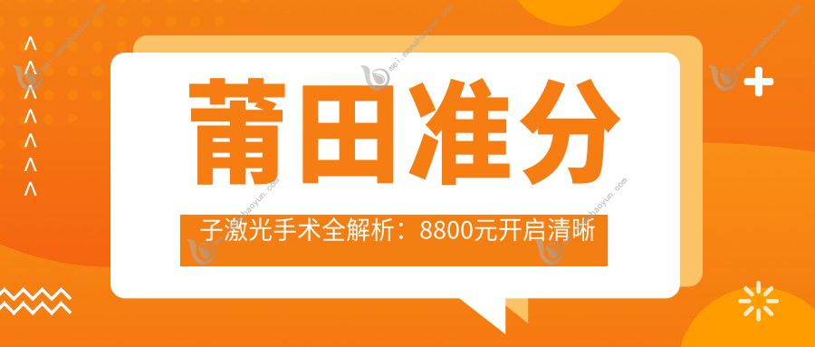莆田准分子激光手术全解析：8800元开启清晰视界，权威眼科推荐最全价格表