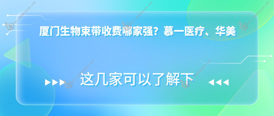 厦门生物束带收费哪家强？慕一医疗、华美整形、媛玺美容三大机构收费标准大揭秘