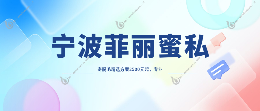 宁波菲丽蜜私密脱毛精选方案2500元起，专业品质保障引领美丽新风尚