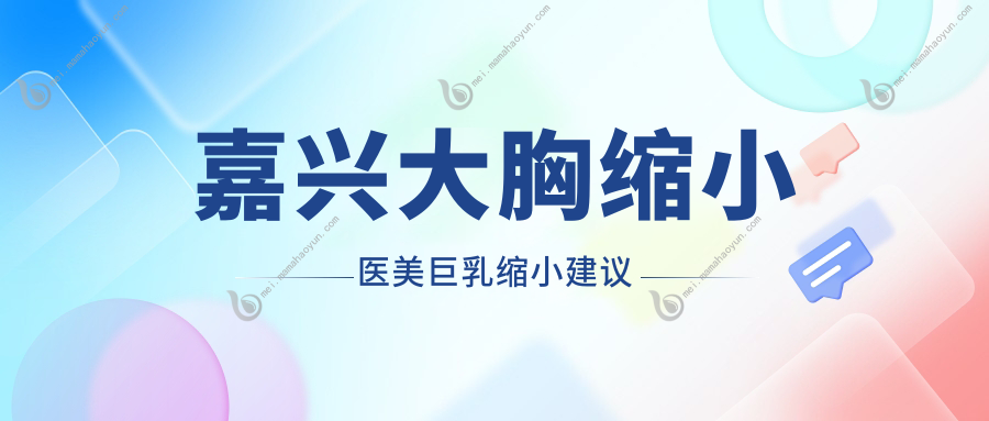 嘉兴大胸缩小医美巨乳缩小建议