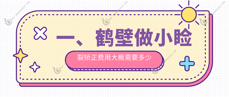 一、鹤壁做小睑裂矫正费用大概需要多少钱？发布2025鹤壁小睑裂矫正价格表