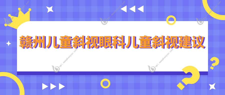 赣州儿童斜视眼科儿童斜视建议