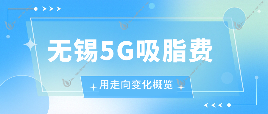 无锡5G吸脂费用走向变化概览