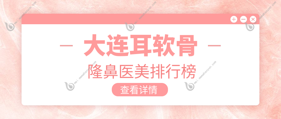 大连耳软骨隆鼻医美排行榜