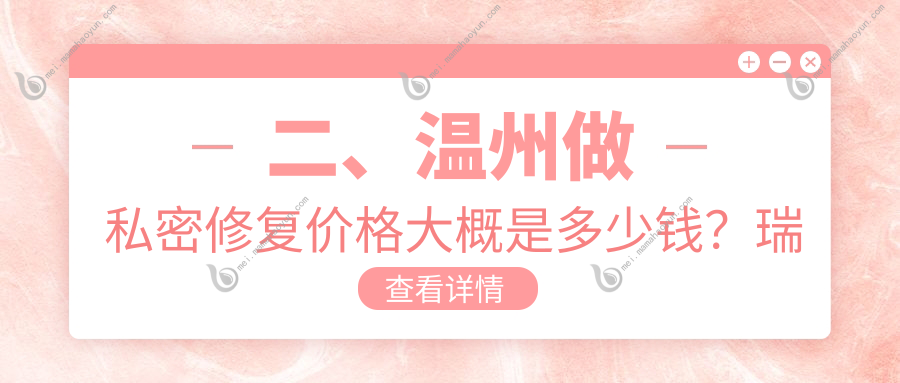 二、温州做私密修复价格大概是多少钱？瑞涵颜星5788、小鹿易美6999、哈啰5090