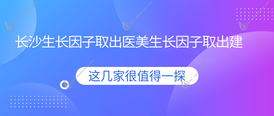 长沙生长因子取出医美生长因子取出建议