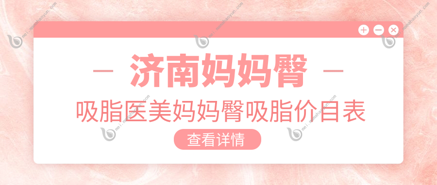 济南妈妈臀吸脂医美妈妈臀吸脂价目表