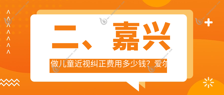 二、嘉兴做儿童近视纠正费用多少钱？爱尔眼科2068/2268/2150