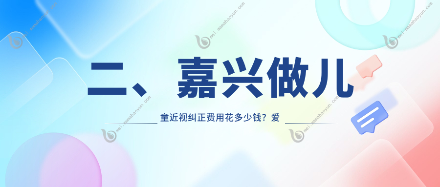 二、嘉兴做儿童近视纠正费用花多少钱？爱尔眼科2068/2268/2150
