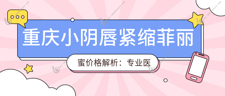 重庆小阴唇紧缩菲丽蜜价格解析：专业医生推荐安全有效的缩阴方案
