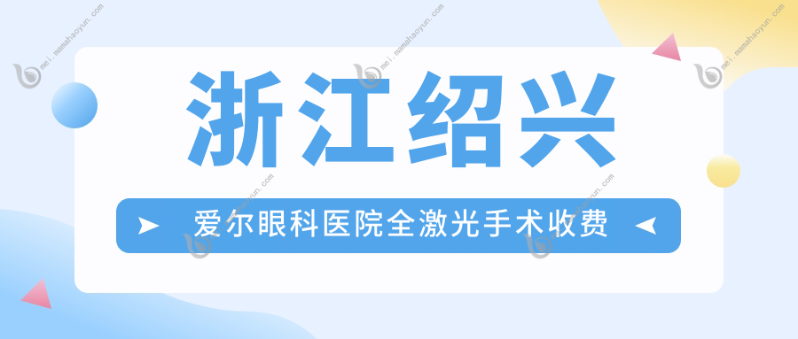 浙江绍兴爱尔眼科医院全激光手术收费标准深度解析：权威推荐，透明公开助您明智选择