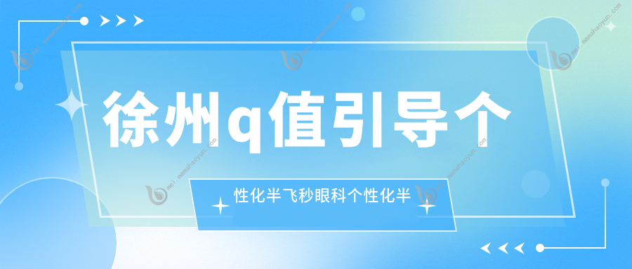 徐州q值引导个性化半飞秒眼科个性化半飞秒建议