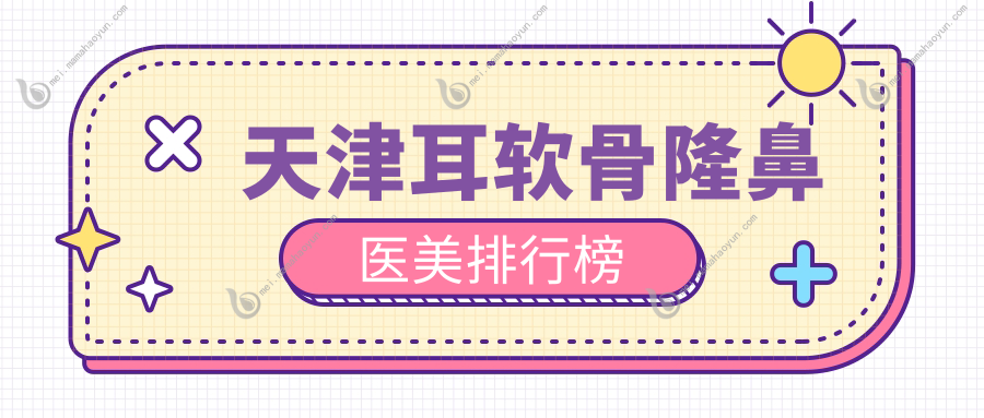 天津耳软骨隆鼻医美排行榜
