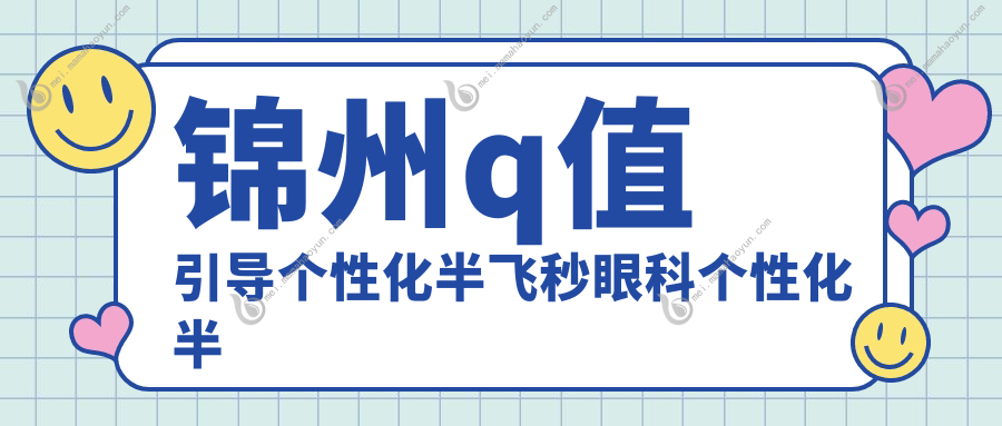 锦州q值引导个性化半飞秒眼科个性化半飞秒价格表