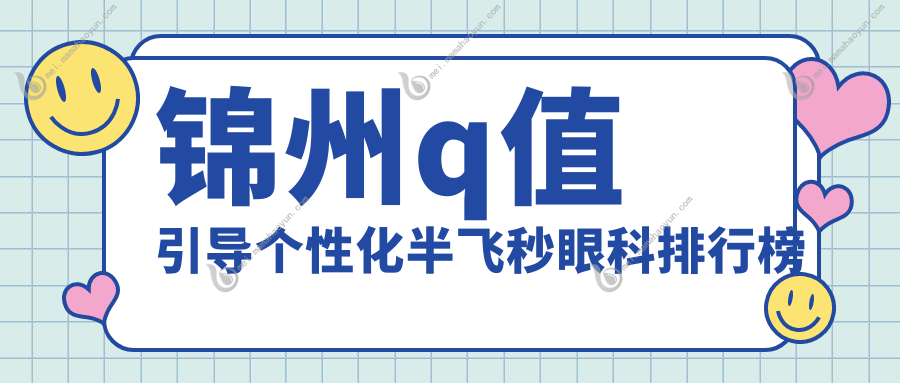 锦州q值引导个性化半飞秒眼科排行榜