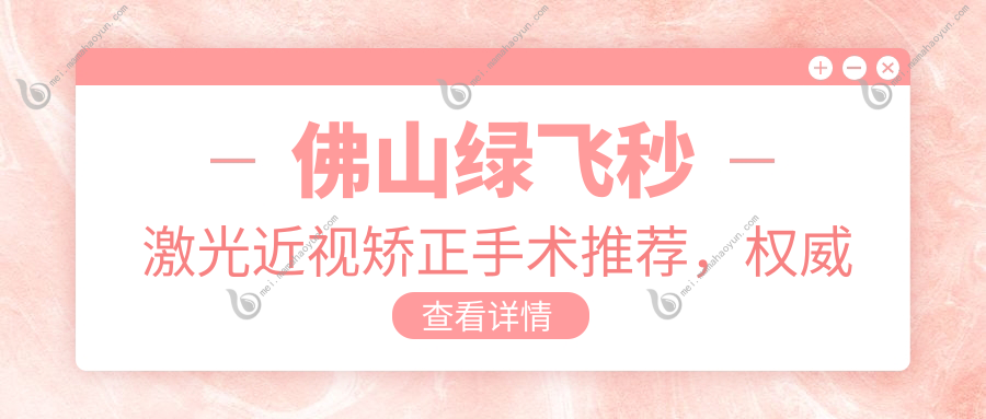 佛山绿飞秒激光近视矫正手术推荐，权威眼科医院价格亲民仅需16800元起