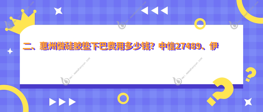 二、惠州做硅胶垫下巴费用多少钱？中信27489、伊丽莎白妇产医院35780、时光28889