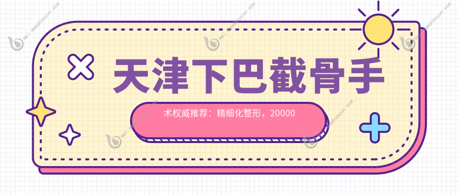 天津下巴截骨手术权威推荐：精细化整形，20000元开启完美下颌线条